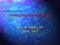 Cyanotic Congenital Heart Disease Awni Al- Madani., MD FSCAI, FACC