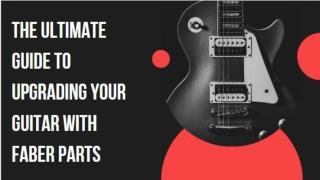 The Ultimate Guide to Upgrading Your Guitar With Faber Parts