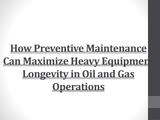 How Preventive Maintenance Can Maximize Heavy Equipment Longevity in Oil and Gas