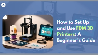 How to Set Up and Use FDM 3D Printers A Beginner’s Guide