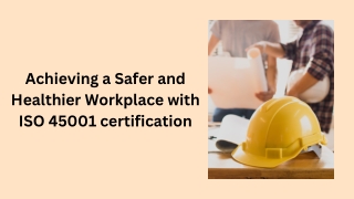 Achieving a Safer and Healthier Workplace with ISO 45001 certification