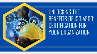 UNLOCKING THE BENEFITS OF ISO 45001 CERTIFICATION FOR YOUR ORGANIZATION