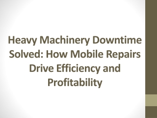 Heavy Machinery Downtime Solved: How Mobile Repairs Drive Efficiency and Profit