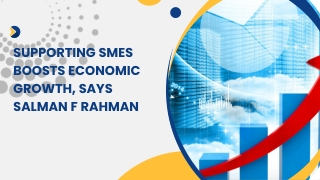 Supporting SMEs Boosts Economic Growth, Says Salman F Rahman