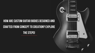 How Are Custom Guitar Bodies Designed and Crafted from Concept to Creation?