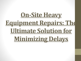 On-Site Heavy Equipment Repairs: The Ultimate Solution for Minimizing Delays