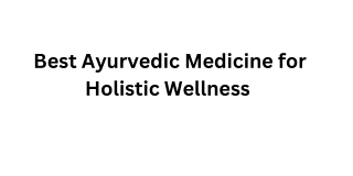 Best Ayurvedic Medicine for Holistic Wellness