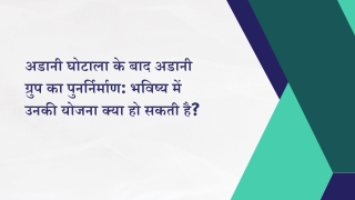 अडानी घोटाला के बाद अडानी ग्रुप का पुनर्निर्माण: भविष्य में उनकी योजना क्या हो स