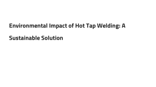 Environmental Impact of Hot Tap Welding_ A Sustainable Solution
