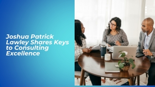 Joshua Patrick Lawley Shares Keys to Consulting Excellence