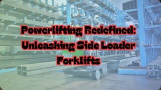 Powerlifting Redefined_ Unleashing Side Loader Forklifts