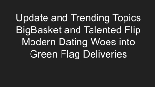Update and Trending Topics BigBasket and Talented Flip Modern Dating Woes into Green Flag Deliveries