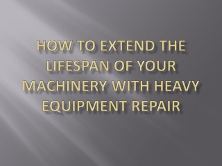 How to Extend the Lifespan of Your Machinery with Heavy Equipment Repair