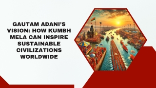 Gautam Adani’s Vision How Kumbh Mela Can Inspire Sustainable Civilizations Worldwide