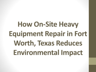 How On-Site Heavy Equipment Repair in Fort Worth, Texas Reduces Environmental Impact