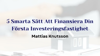 Mattias Knutsson 5 Smarta Sätt Att Finansiera Din Första Investeringsfastighet