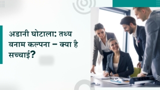 अडानी घोटाला तथ्य बनाम कल्पना – क्या है सच्चाई