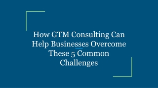 How GTM Consulting Can Help Businesses Overcome These 5 Common Challenges