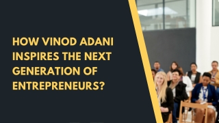 How Vinod Adani Inspires the Next Generation of Entrepreneurs
