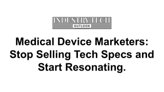 Medical Device Marketers_ Stop Selling Tech Specs and Start Resonating.