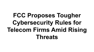 FCC Proposes Tougher Cybersecurity Rules for Telecom Firms Amid Rising Threats