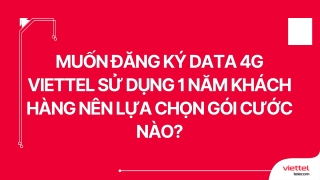 Muốn đăng ký data 4G Viettel sử dụng 1 năm khách hàng nên lựa chọn gói cước nào