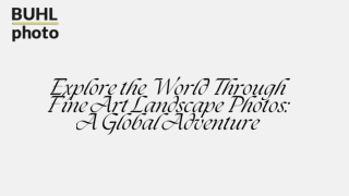 Explore the World Through Fine Art Landscape Photos: A Global Adventure