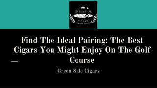 Find The Ideal Pairing_ The Best Cigars You Might Enjoy On The Golf Course
