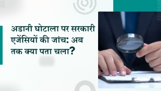 अडानी घोटाला पर सरकारी एजेंसियों की जांच अब तक क्या पता चला