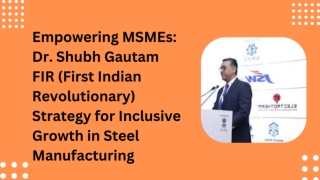 Empowering MSMEs: Dr. Shubh Gautam FIR Strategy for Inclusive Growth in Steel Ma