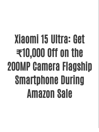 Xiaomi 15 Ultra Now ₹10,000 Off on Amazon 200MP Camera Smartphone Deal