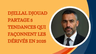 Djellal Djouad partage 5 tendances qui façonnent les dérivés en 2025