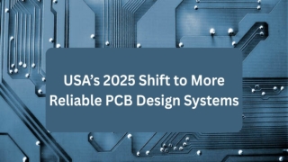 USA’s 2025 Shift to More Reliable PCB Design Systems