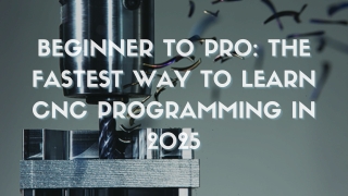 Beginner to Pro The Fastest Way to Learn CNC Programming in 2025