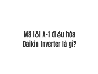 Mã lỗi A-1 điều hòa Daikin Inverter là gì?