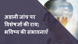 अडानी जांच पर विशेषज्ञों की राय भविष्य की संभावनाएँ