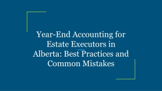 Year-End Accounting for Estate Executors in Alberta_ Best Practices and Common Mistakes