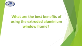 What are the best benefits of using the extruded aluminium window frame?