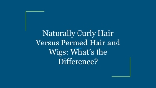 Naturally Curly Hair Versus Permed Hair and Wigs_ What’s the Difference_
