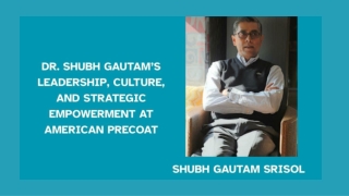Dr. Shubh Gautam’s Leadership, Culture, and Strategic Empowerment at American Precoat