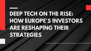 Deep Tech on the Rise How Europe's Investors Are Reshaping Their Strategies