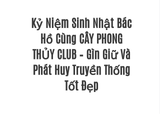 Kỷ Niệm Sinh Nhật Bác Hồ Cùng CÂY PHONG THỦY CLUB – Gìn Giữ Và Phát Huy Truyền Thống Tốt Đẹp