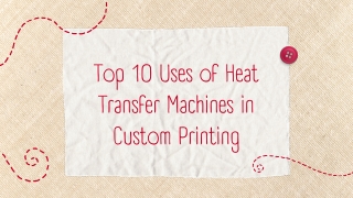 Top 10 Uses of Heat Transfer Machines in Custom Printing