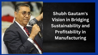Shubh Gautam's Vision in Bridging Sustainability and Profitability in Manufactur