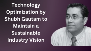 Technology Optimization by Shubh Gautam to Maintain a Sustainable Industry Visio