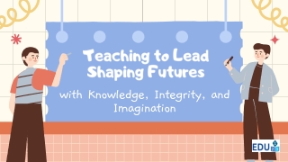 Teaching to Lead Shaping Futures with Knowledge, Integrity, and Imagination