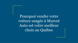 Pourquoi vendre votre voiture usagée à Murcot Auto est votre meilleur choix au Québec