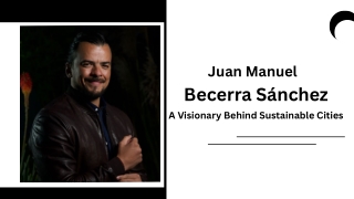 Juan Manuel Becerra Sánchez A Visionary Behind Sustainable Cities