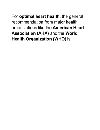 For optimal heart health, the general recommendation from major health organizations like the American Heart Association