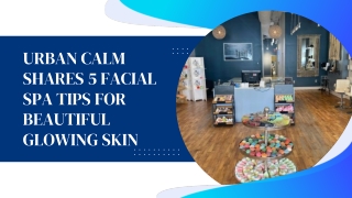 Urban Calm Shares 5 Facial Spa Tips for Beautiful Glowing Skin